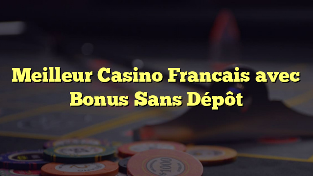 Meilleur Casino Francais avec Bonus Sans Dépôt