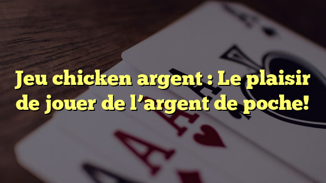 Jeu chicken argent : Le plaisir de jouer de l’argent de poche!