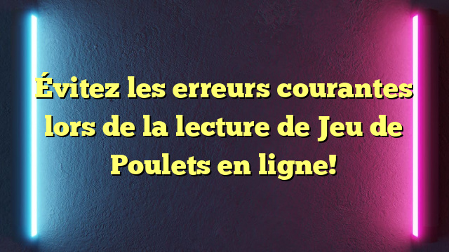 Évitez les erreurs courantes lors de la lecture de Jeu de Poulets en ligne!