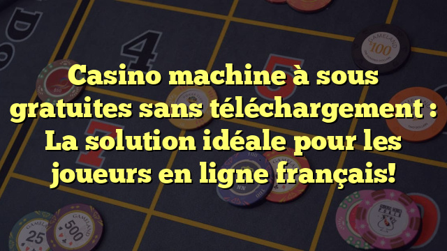 Casino machine à sous gratuites sans téléchargement : La solution idéale pour les joueurs en ligne français!