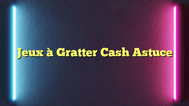 Jeux à Gratter Cash Astuce