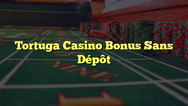 Tortuga Casino Bonus Sans Dépôt