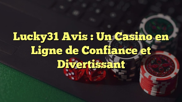 Lucky31 Avis : Un Casino en Ligne de Confiance et Divertissant