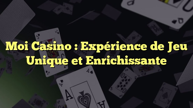 Moi Casino : Expérience de Jeu Unique et Enrichissante