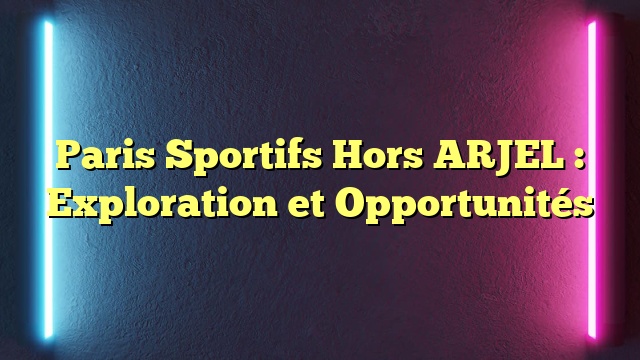 Paris Sportifs Hors ARJEL : Exploration et Opportunités