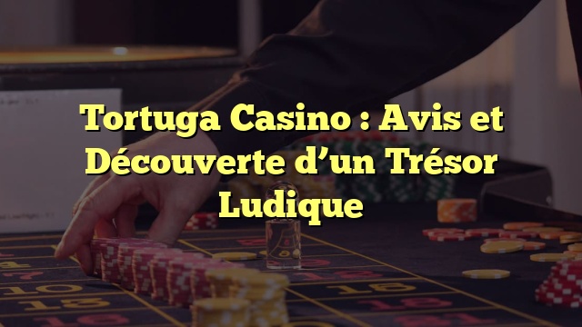 Tortuga Casino : Avis et Découverte d’un Trésor Ludique