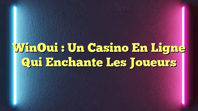 WinOui : Un Casino En Ligne Qui Enchante Les Joueurs